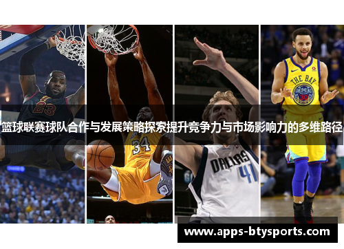篮球联赛球队合作与发展策略探索提升竞争力与市场影响力的多维路径