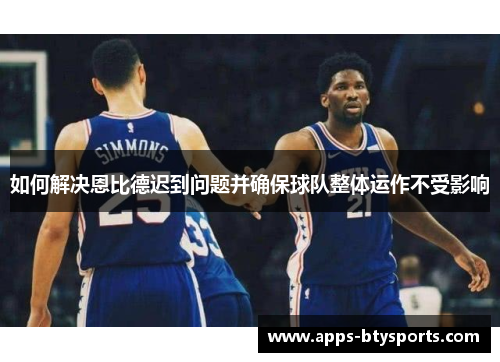 如何解决恩比德迟到问题并确保球队整体运作不受影响