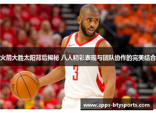 火箭大胜太阳背后揭秘 八人精彩表现与团队协作的完美结合