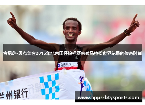 肯尼萨·贝克莱在2015年北京田径锦标赛突破马拉松世界纪录的传奇时刻
