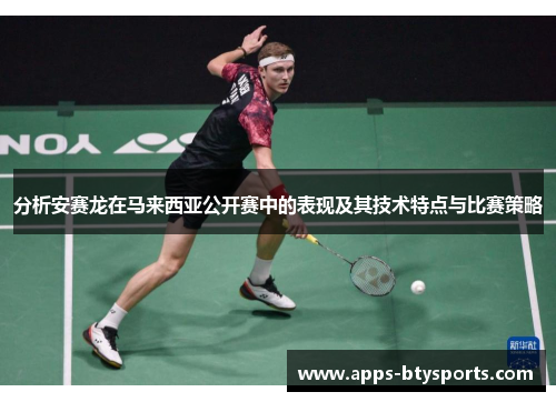 分析安赛龙在马来西亚公开赛中的表现及其技术特点与比赛策略