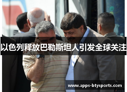 以色列释放巴勒斯坦人引发全球关注
